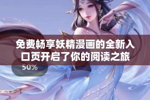 免费畅享妖精漫画的全新入口页开启了你的阅读之旅