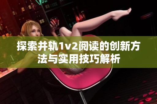 探索并轨1v2阅读的创新方法与实用技巧解析