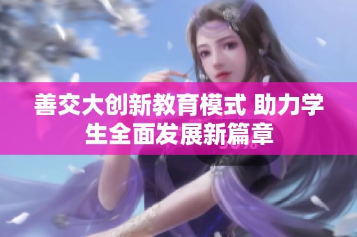 善交大创新教育模式 助力学生全面发展新篇章