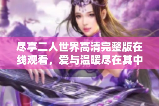 尽享二人世界高清完整版在线观看，爱与温暖尽在其中