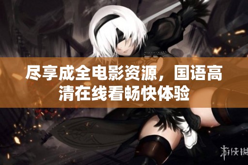 尽享成全电影资源，国语高清在线看畅快体验