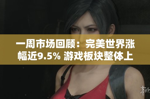 一周市场回顾：完美世界涨幅近9.5% 游戏板块整体上涨逾5%