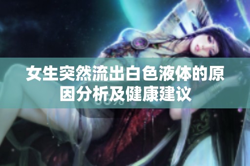 女生突然流出白色液体的原因分析及健康建议