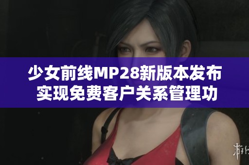 少女前线MP28新版本发布 实现免费客户关系管理功能