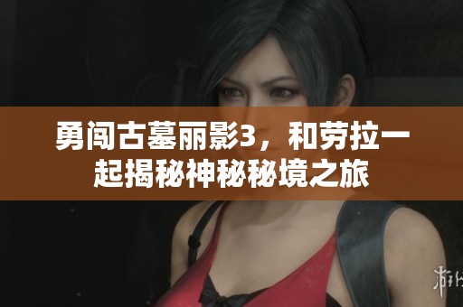 勇闯古墓丽影3，和劳拉一起揭秘神秘秘境之旅