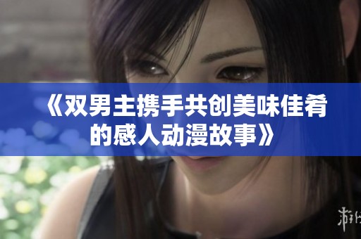 《双男主携手共创美味佳肴的感人动漫故事》