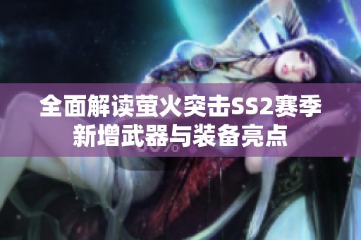 全面解读萤火突击SS2赛季新增武器与装备亮点