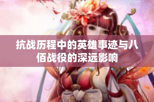 抗战历程中的英雄事迹与八佰战役的深远影响