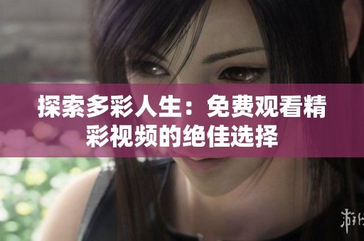 探索多彩人生：免费观看精彩视频的绝佳选择