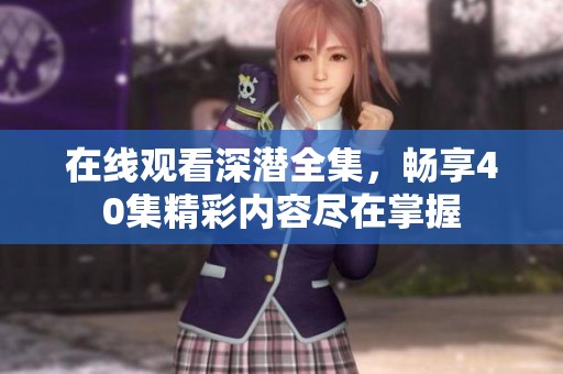 在线观看深潜全集，畅享40集精彩内容尽在掌握