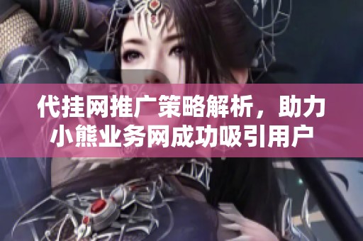 代挂网推广策略解析，助力小熊业务网成功吸引用户