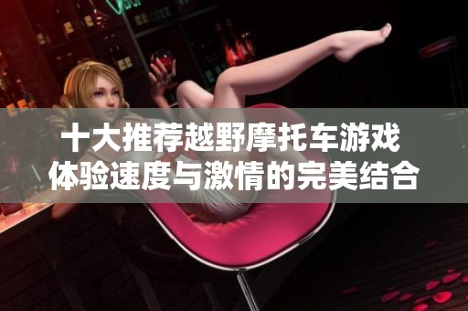 十大推荐越野摩托车游戏 体验速度与激情的完美结合