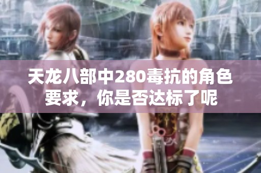 天龙八部中280毒抗的角色要求，你是否达标了呢