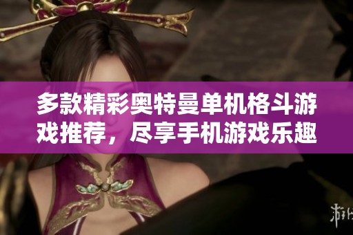 多款精彩奥特曼单机格斗游戏推荐，尽享手机游戏乐趣