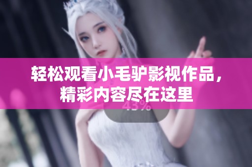 轻松观看小毛驴影视作品，精彩内容尽在这里