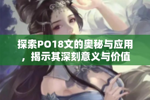 探索PO18文的奥秘与应用，揭示其深刻意义与价值