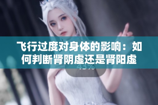 飞行过度对身体的影响：如何判断肾阴虚还是肾阳虚