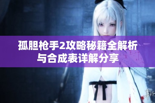 孤胆枪手2攻略秘籍全解析与合成表详解分享