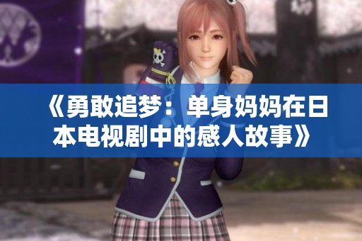 《勇敢追梦：单身妈妈在日本电视剧中的感人故事》