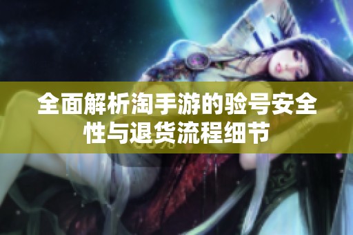 全面解析淘手游的验号安全性与退货流程细节