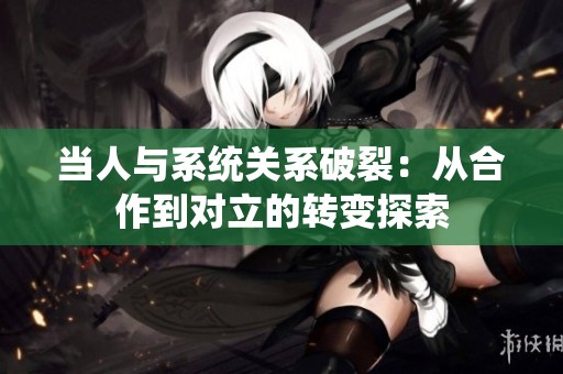 当人与系统关系破裂：从合作到对立的转变探索