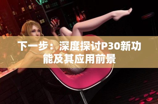 下一步：深度探讨P30新功能及其应用前景