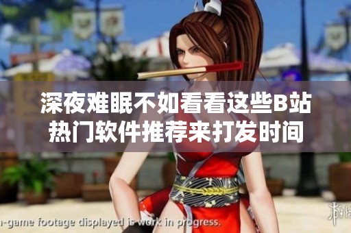 深夜难眠不如看看这些B站热门软件推荐来打发时间