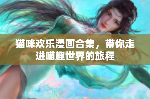 猫咪欢乐漫画合集，带你走进喵趣世界的旅程