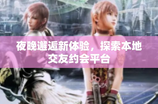 夜晚邂逅新体验，探索本地交友约会平台