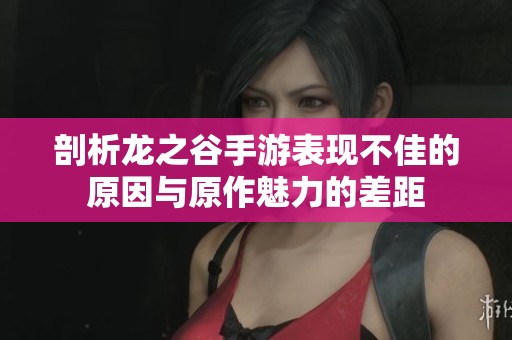 剖析龙之谷手游表现不佳的原因与原作魅力的差距