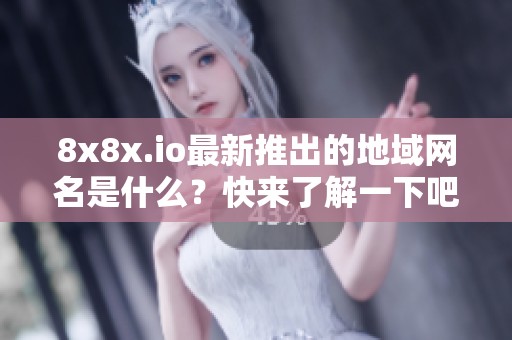 8x8x.io最新推出的地域网名是什么？快来了解一下吧！
