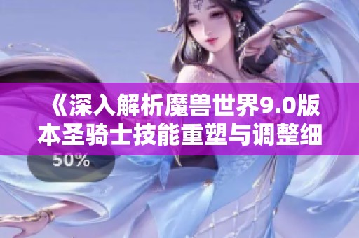 《深入解析魔兽世界9.0版本圣骑士技能重塑与调整细节》