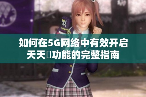 如何在5G网络中有效开启天天奭功能的完整指南