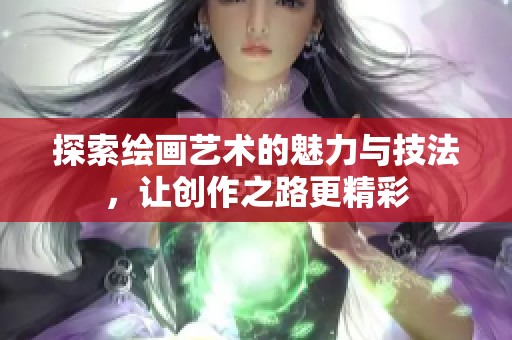 探索绘画艺术的魅力与技法，让创作之路更精彩