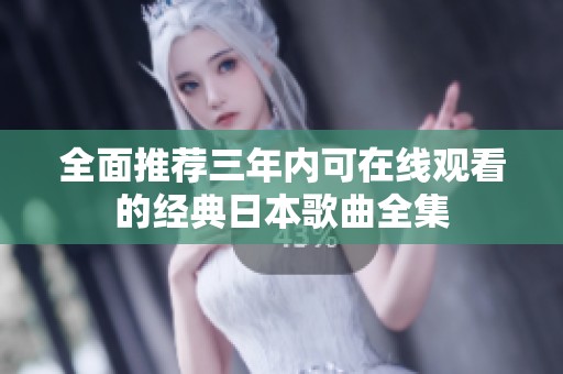 全面推荐三年内可在线观看的经典日本歌曲全集