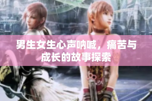 男生女生心声呐喊，痛苦与成长的故事探索