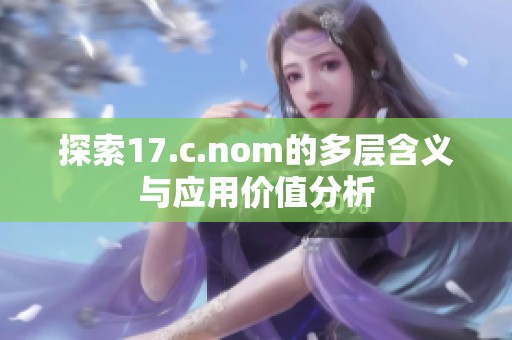 探索17.c.nom的多层含义与应用价值分析