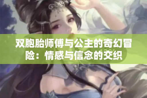 双胞胎师傅与公主的奇幻冒险：情感与信念的交织