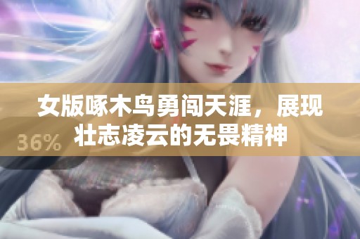女版啄木鸟勇闯天涯，展现壮志凌云的无畏精神