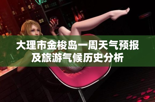 大理市金梭岛一周天气预报及旅游气候历史分析