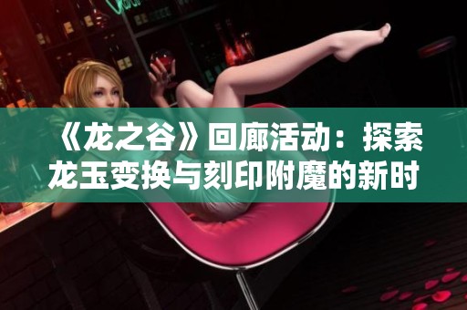 《龙之谷》回廊活动：探索龙玉变换与刻印附魔的新时装秘籍