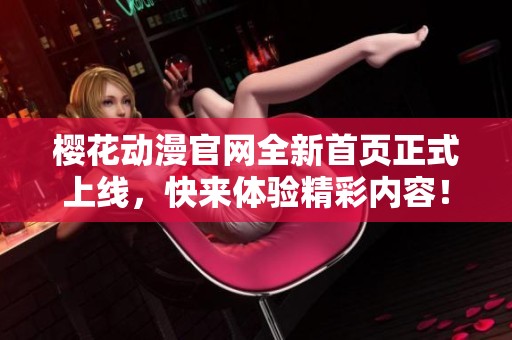 樱花动漫官网全新首页正式上线，快来体验精彩内容！
