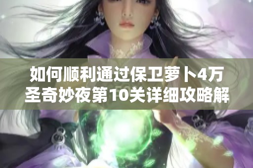 如何顺利通过保卫萝卜4万圣奇妙夜第10关详细攻略解析