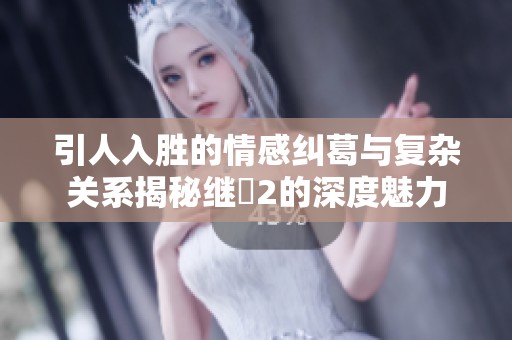 引人入胜的情感纠葛与复杂关系揭秘继牳2的深度魅力
