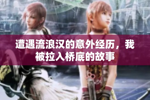 遭遇流浪汉的意外经历，我被拉入桥底的故事