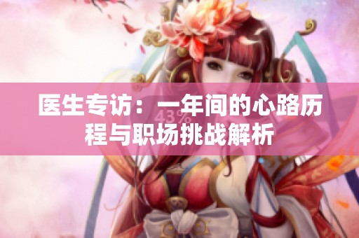 医生专访：一年间的心路历程与职场挑战解析