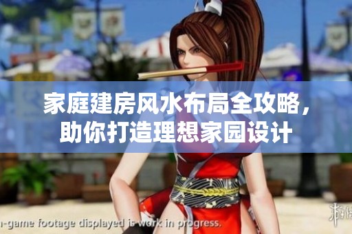 家庭建房风水布局全攻略，助你打造理想家园设计