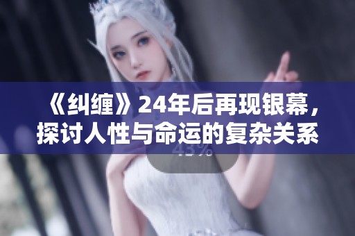 《纠缠》24年后再现银幕，探讨人性与命运的复杂关系