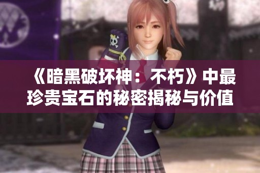 《暗黑破坏神：不朽》中最珍贵宝石的秘密揭秘与价值分析