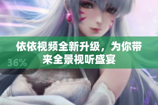依依视频全新升级，为你带来全景视听盛宴